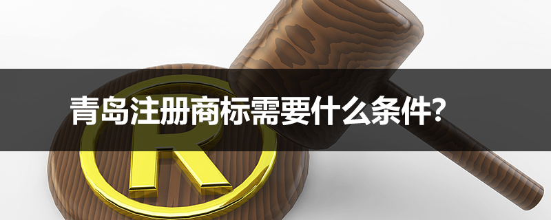 青島注冊商標(biāo)需要什么條件？