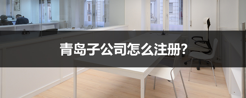 青島子公司怎么注冊？