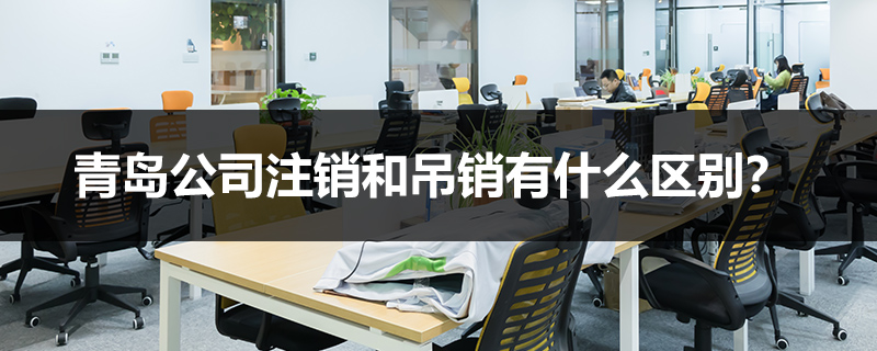 青島公司注銷和吊銷有什么區(qū)別？