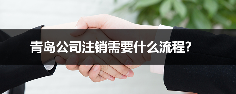 青島公司注銷需要什么流程？