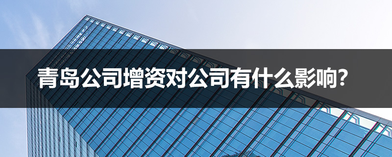 青島公司增資對公司有什么影響？