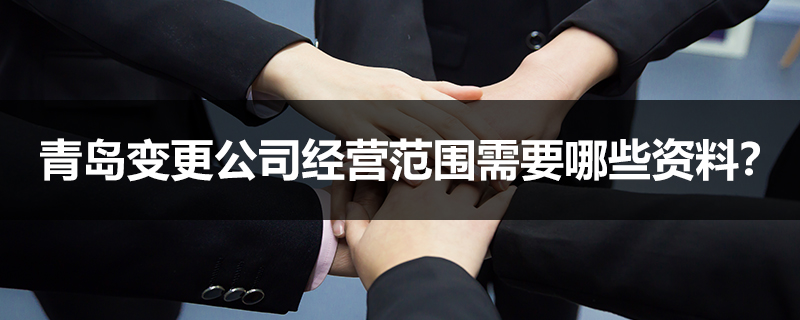 青島變更公司經營范圍需要哪些資料？