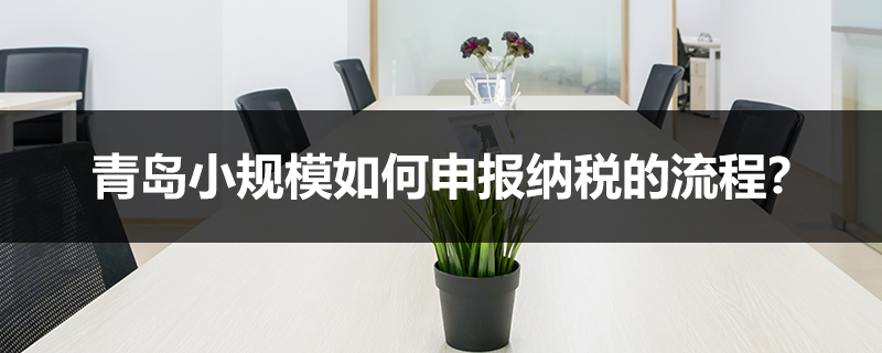 青島小規(guī)模如何申報納稅的流程？