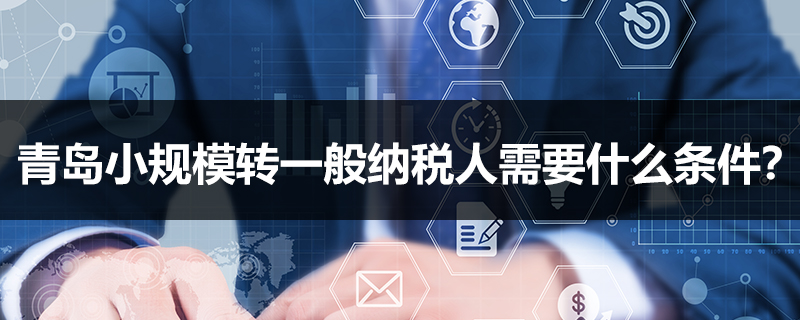 青島小規模轉一般納稅人需要什么條件？