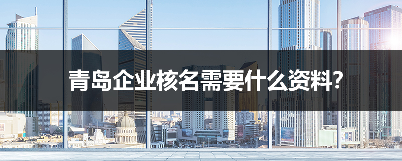 青島企業(yè)核名需要什么資料？