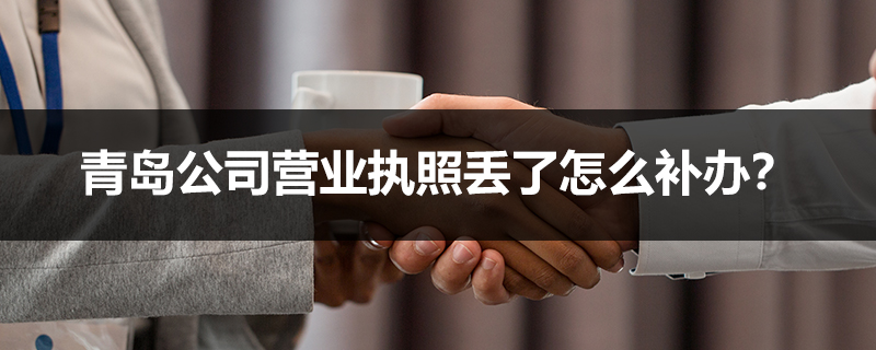 青島公司營業執照丟了怎么補辦？