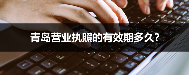 青島營業(yè)執(zhí)照的有效期多久？