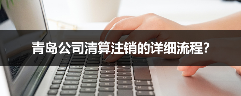 青島公司清算注銷的詳細流程？