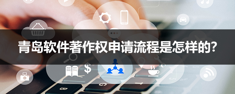 青島軟件著作權(quán)申請流程是怎樣的？