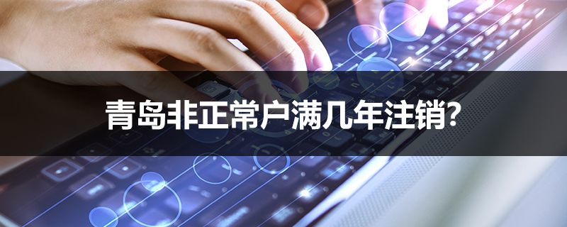 青島非正常戶滿幾年注銷？