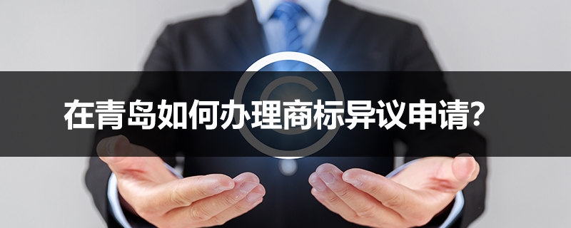 在青島如何辦理商標(biāo)異議申請？