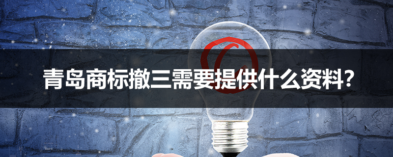 青島商標(biāo)撤三需要提供什么資料？