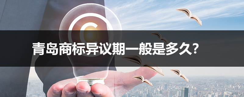 青島商標異議期一般是多久？