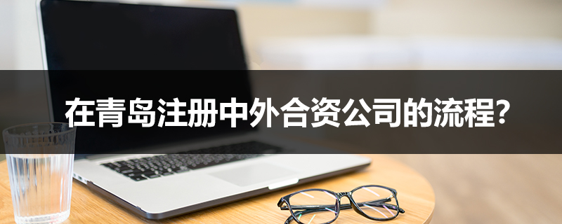 在青島注冊中外合資公司的流程？