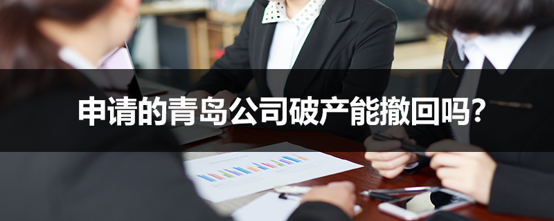 申請的青島公司破產(chǎn)能撤回嗎？