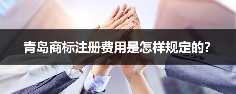 青島商標注冊費用是怎樣規(guī)定的？