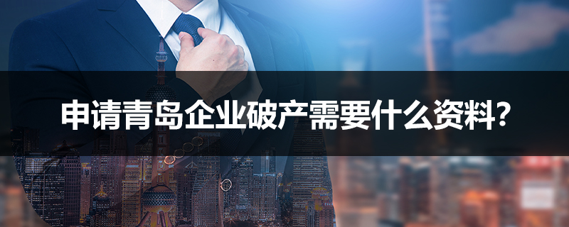 申請(qǐng)青島企業(yè)破產(chǎn)需要什么資料？