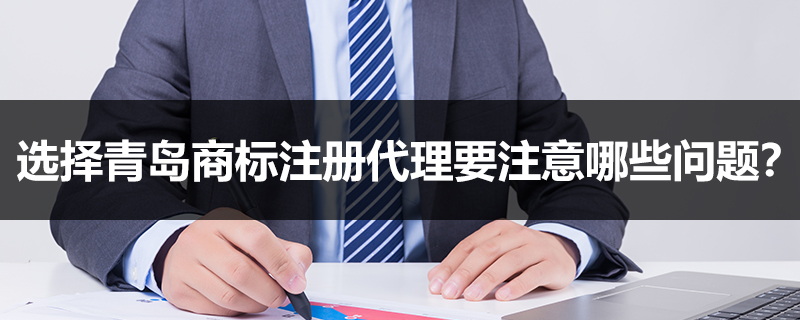 選擇青島商標(biāo)注冊代理要注意哪些問題？